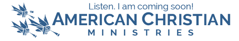 American Christian Ministries – Listen, I am coming soon!