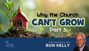 Why the Church Can't Grow - Part 3 - Ron Kelly
