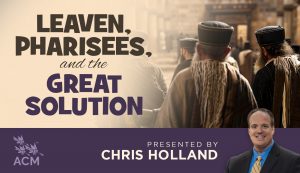 Leaven, Pharisees, and the Great Solution - Chris Holland