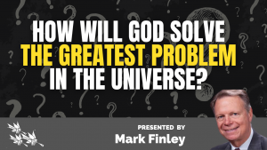 HOW WILL GOD SOLVE THE GREATEST PROBLEM IN THE UNIVERSE_- Mark Finley