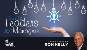 Give Us Leaders Not Managers - Ron Kelly