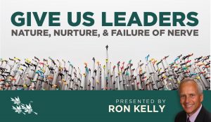 Give Us Leaders: Nature, Nurture, & Failure of Nerve - Ron Kelly