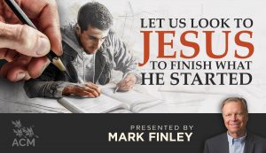 Let Us Look to Jesus to Finish What He Started - Mark Finley