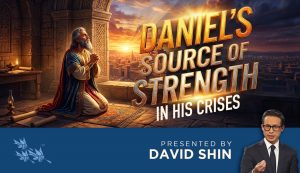 Daniel's Source of Strength in His Crises - David Shin